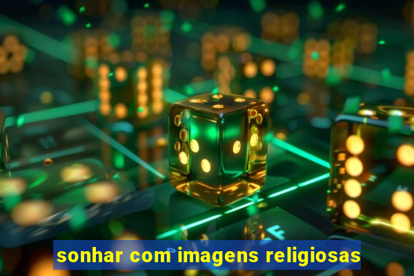 sonhar com imagens religiosas